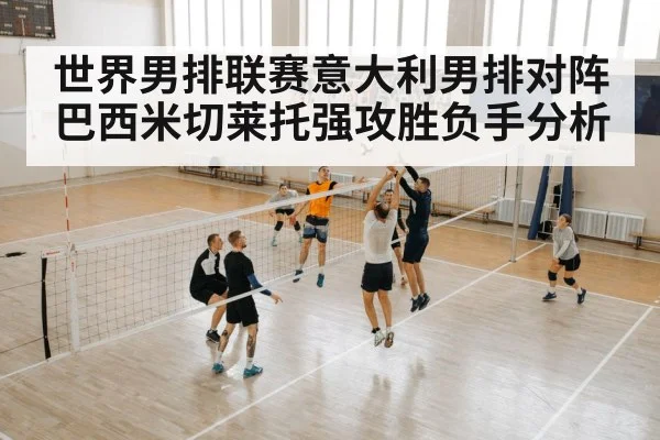 世界男排联赛意大利男排对阵巴西米切莱托强攻胜负手分析