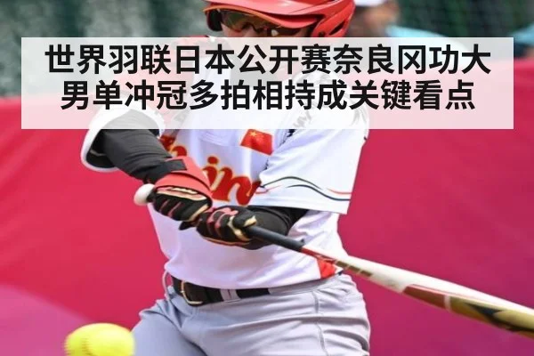 世界羽联日本公开赛奈良冈功大男单冲冠多拍相持成关键看点