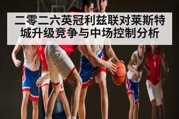 二零二六英冠利兹联对莱斯特城升级竞争与中场控制分析