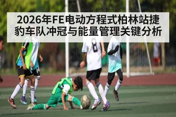 2026年FE电动方程式柏林站捷豹车队冲冠与能量管理关键分析
