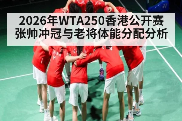 2026年WTA250香港公开赛张帅冲冠与老将体能分配分析