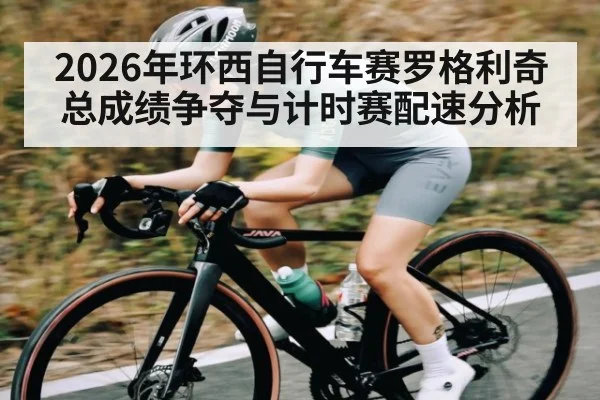 2026年环西自行车赛罗格利奇总成绩争夺与计时赛配速分析