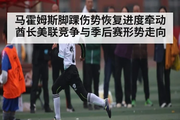 马霍姆斯脚踝伤势恢复进度牵动酋长美联竞争与季后赛形势走向