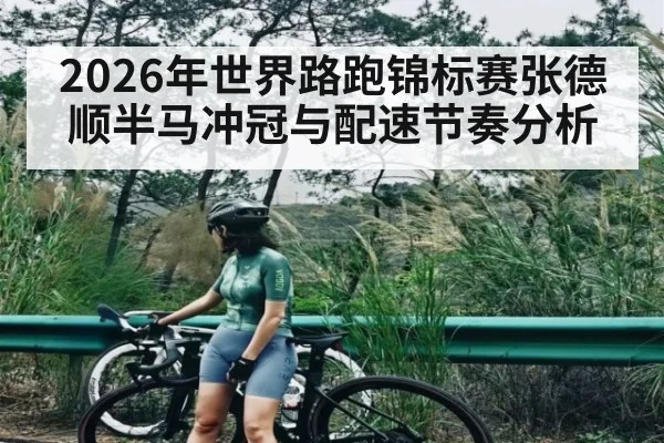 2026年世界路跑锦标赛张德顺半马冲冠与配速节奏分析