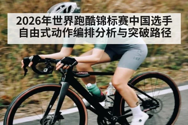 2026年世界跑酷锦标赛中国选手自由式动作编排分析与突破路径