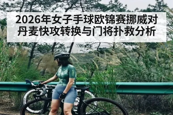 2026年女子手球欧锦赛挪威对丹麦快攻转换与门将扑救分析
