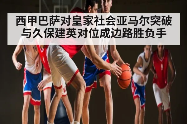 西甲巴萨对皇家社会亚马尔突破与久保建英对位成边路胜负手